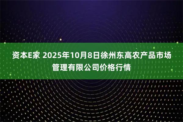 资本E家 2025年10月8日徐州东高农产品市场管理有限公司价格行情