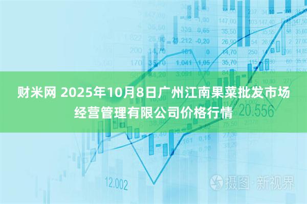 财米网 2025年10月8日广州江南果菜批发市场经营管理有限公司价格行情