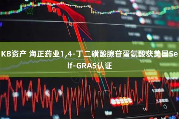 KB资产 海正药业1,4-丁二磺酸腺苷蛋氨酸获美国Self-GRAS认证