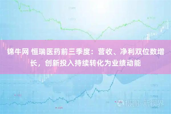 锦牛网 恒瑞医药前三季度：营收、净利双位数增长，创新投入持续转化为业绩动能