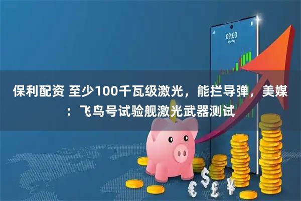 保利配资 至少100千瓦级激光，能拦导弹，美媒：飞鸟号试验舰激光武器测试