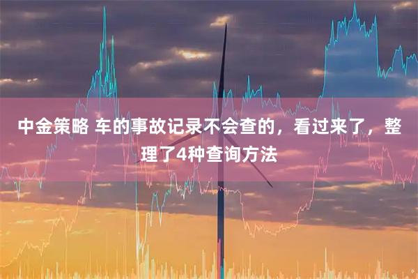 中金策略 车的事故记录不会查的，看过来了，整理了4种查询方法