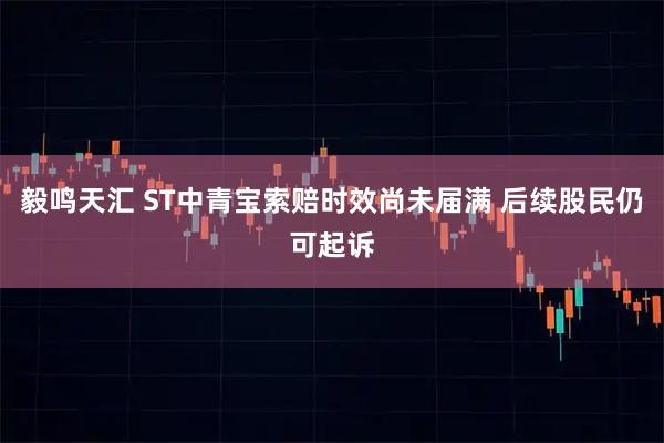 毅鸣天汇 ST中青宝索赔时效尚未届满 后续股民仍可起诉