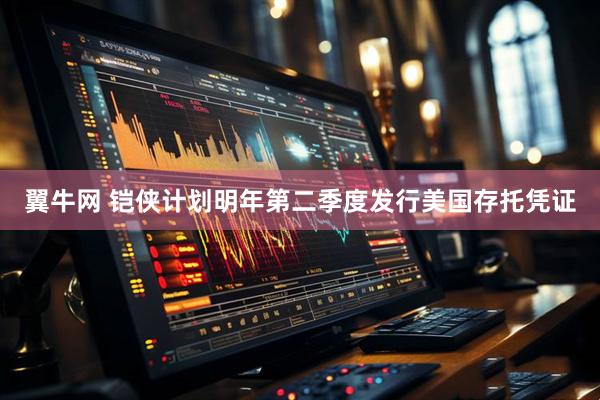 翼牛网 铠侠计划明年第二季度发行美国存托凭证
